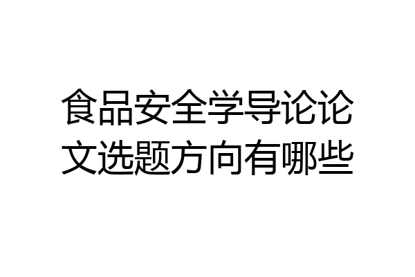 食品安全学导论论文选题方向有哪些