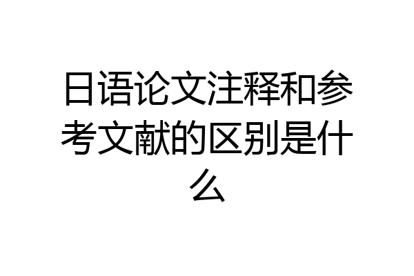 日语论文注释和参考文献的区别是什么