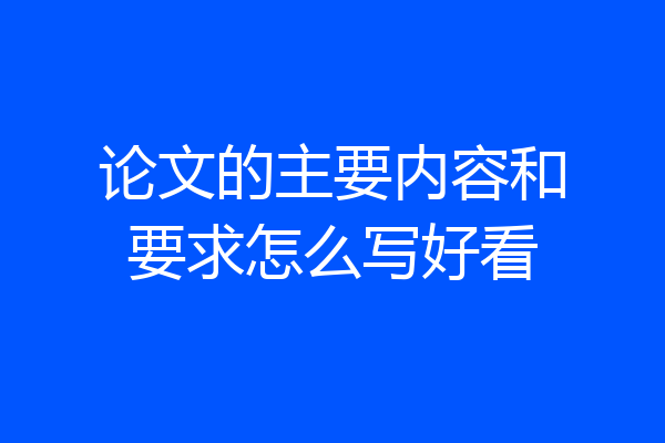论文的主要内容和要求怎么写好看