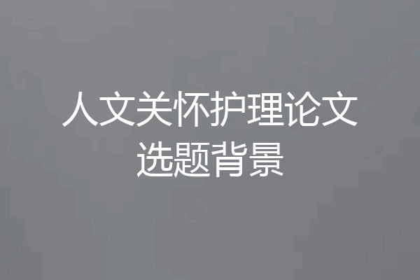 人文关怀护理论文选题背景