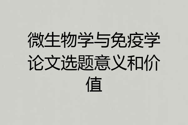 微生物学与免疫学论文选题意义和价值