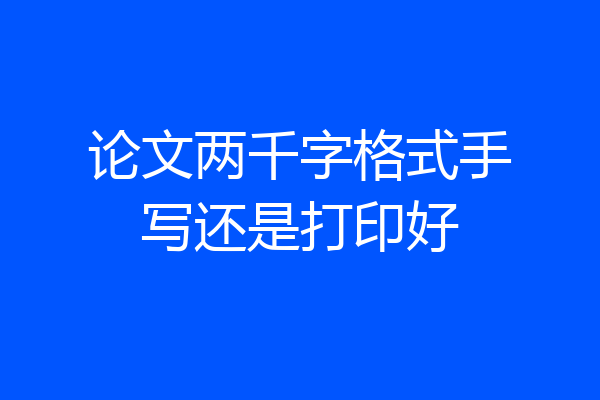 论文两千字格式手写还是打印好