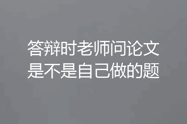答辩时老师问论文是不是自己做的题