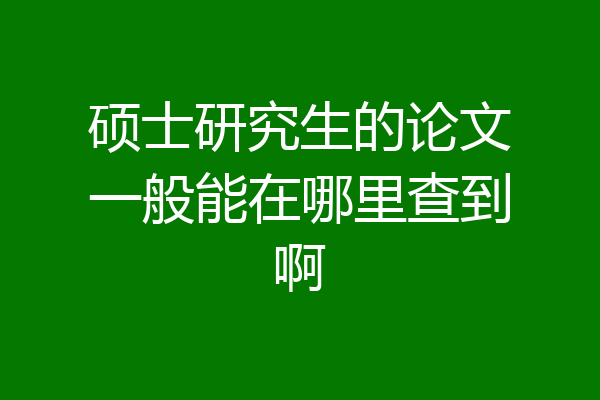 硕士研究生的论文一般能在哪里查到啊