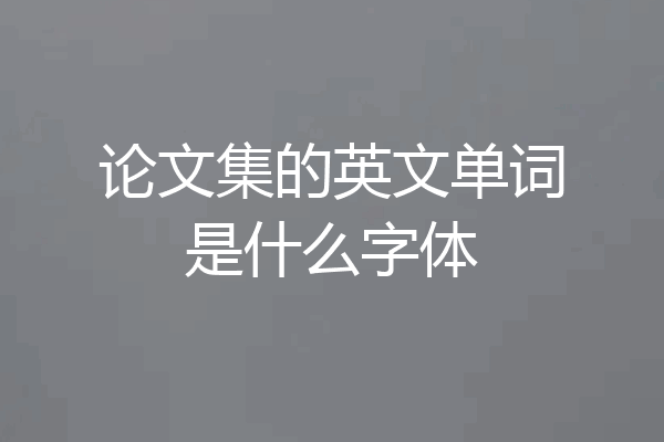 论文集的英文单词是什么字体