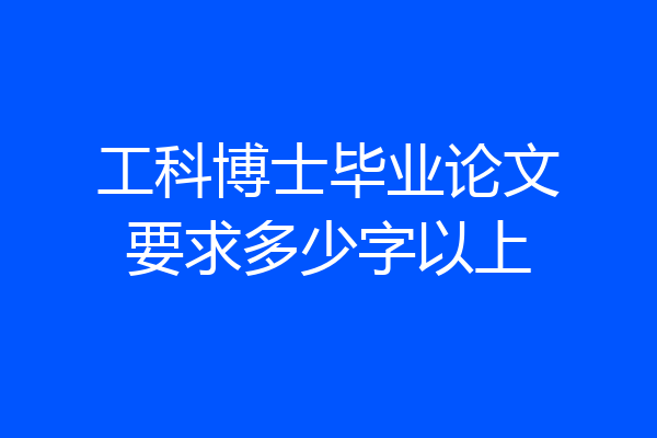 工科博士毕业论文要求多少字以上