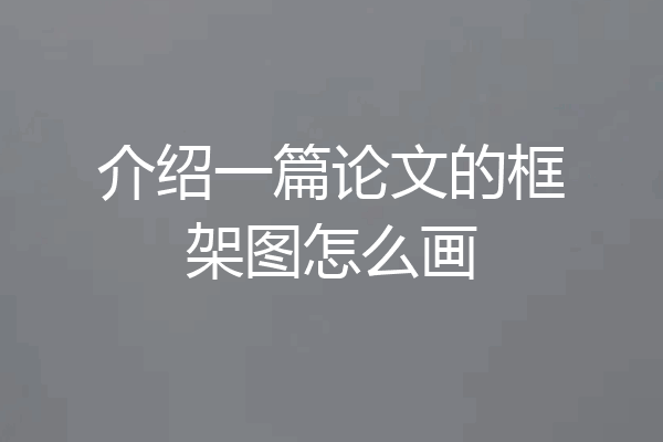 介绍一篇论文的框架图怎么画