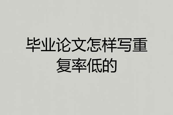 毕业论文怎样写重复率低的