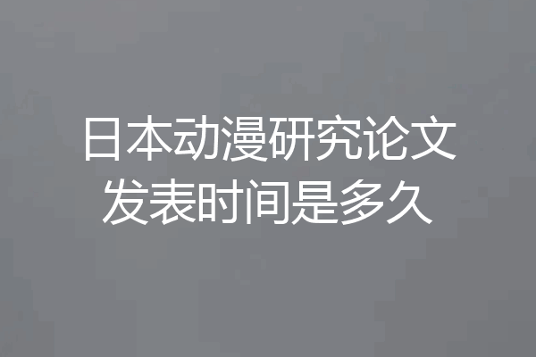 日本动漫研究论文发表时间是多久