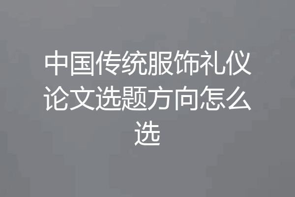 中国传统服饰礼仪论文选题方向怎么选