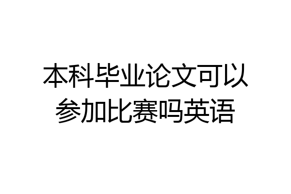 本科毕业论文可以参加比赛吗英语