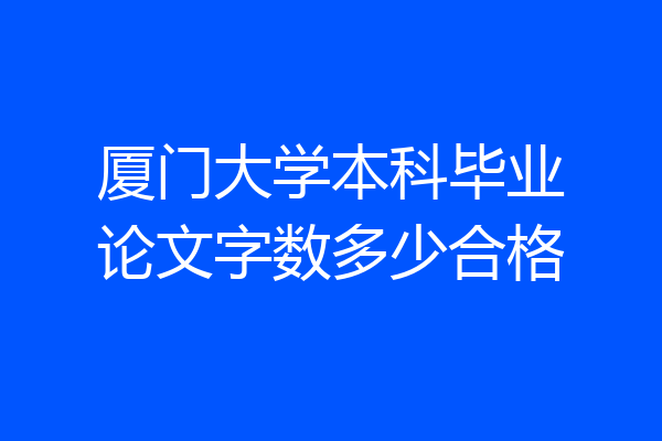 厦门大学本科毕业论文字数多少合格