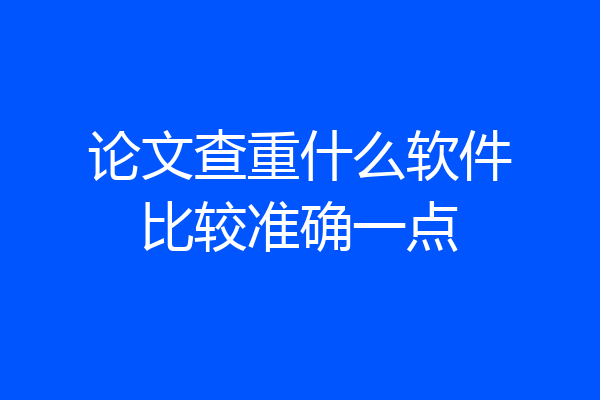 论文查重什么软件比较准确一点