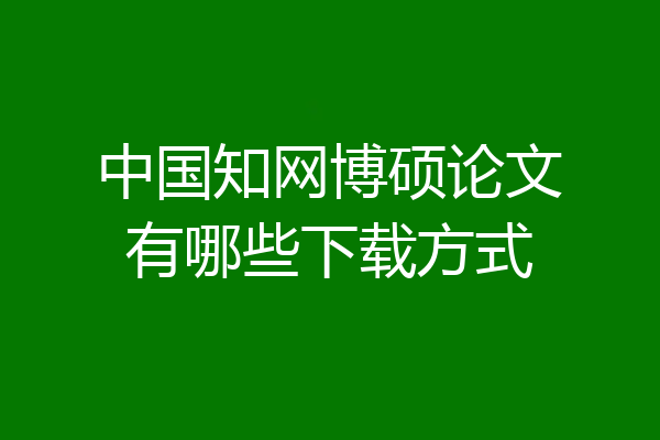 中国知网博硕论文有哪些下载方式
