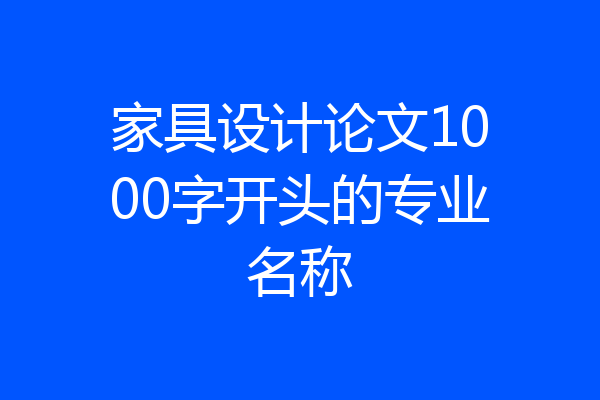家具设计论文1000字开头的专业名称