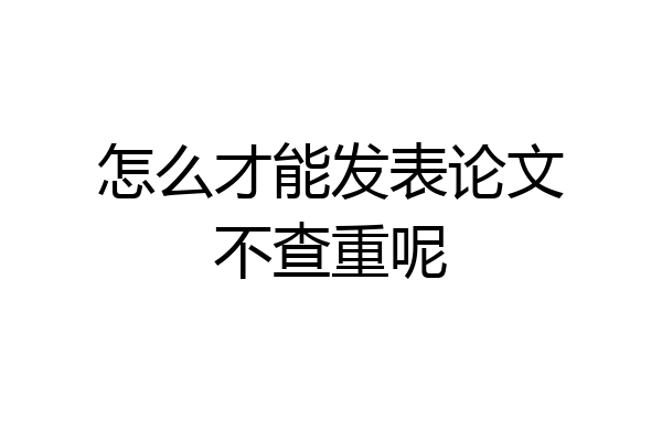 怎么才能发表论文不查重呢