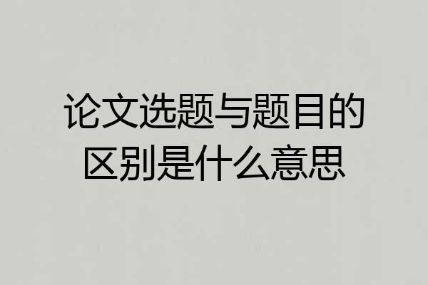 论文选题与题目的区别是什么意思