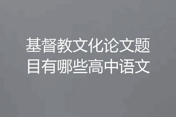 基督教文化论文题目有哪些高中语文