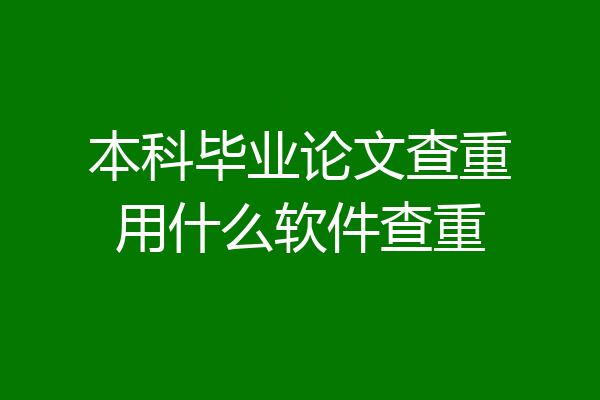 本科毕业论文查重用什么软件查重