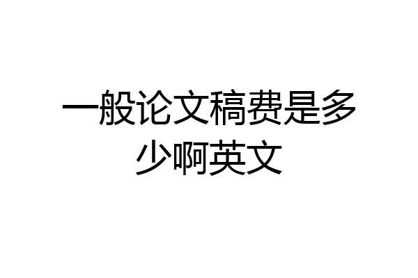 一般论文稿费是多少啊英文
