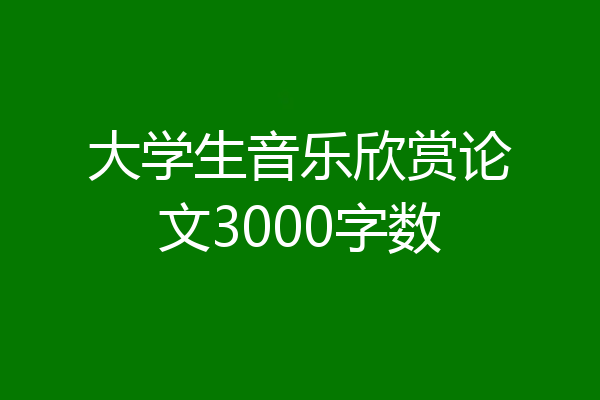 大学生音乐欣赏论文3000字数