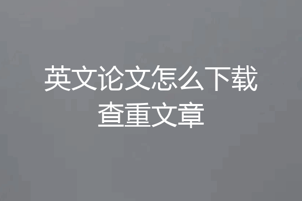 英文论文怎么下载查重文章