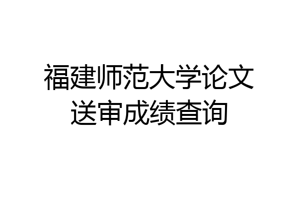 福建师范大学论文送审成绩查询