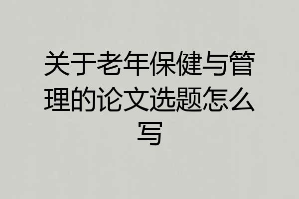 关于老年保健与管理的论文选题怎么写