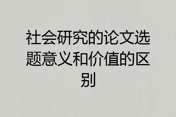 社会研究的论文选题意义和价值的区别
