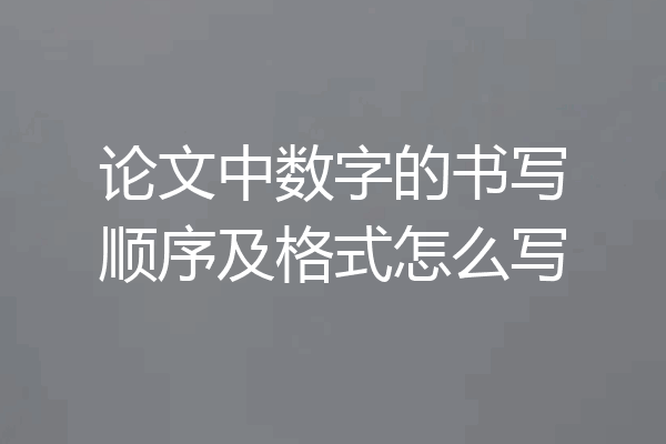 论文中数字的书写顺序及格式怎么写