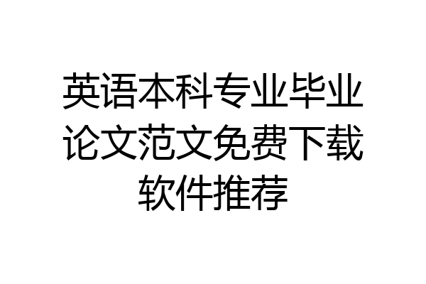 英语本科专业毕业论文范文免费下载软件推荐
