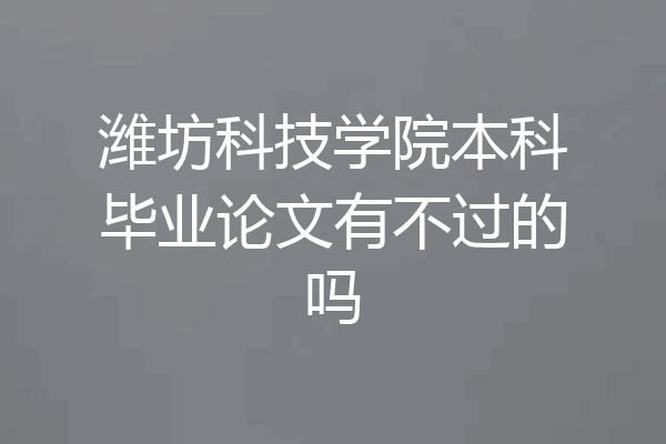潍坊科技学院本科毕业论文有不过的吗