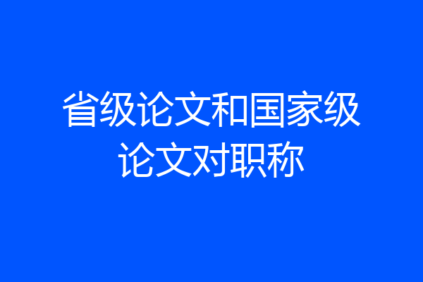省级论文和国家级论文对职称