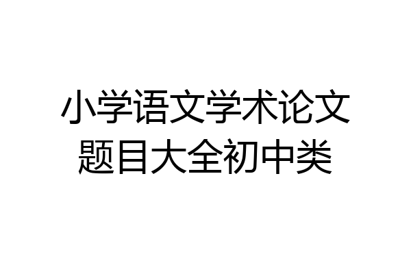 小学语文学术论文题目大全初中类