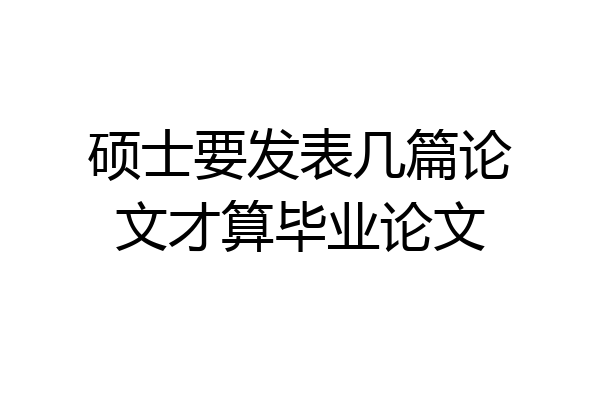 硕士要发表几篇论文才算毕业论文