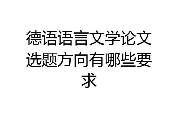 德语语言文学论文选题方向有哪些要求