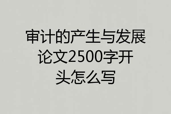 审计的产生与发展论文2500字开头怎么写