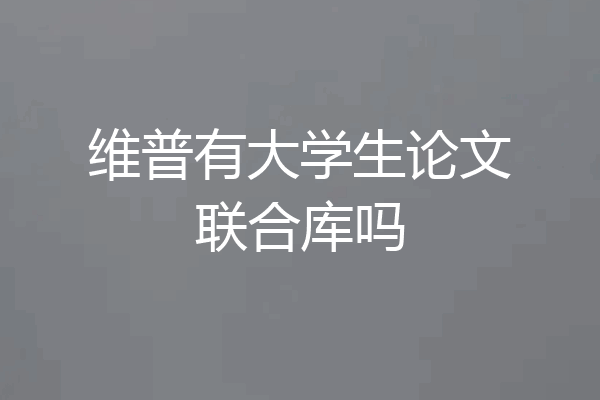 维普有大学生论文联合库吗
