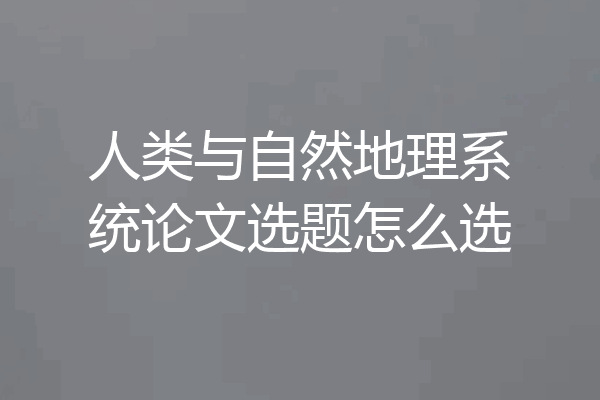 人类与自然地理系统论文选题怎么选