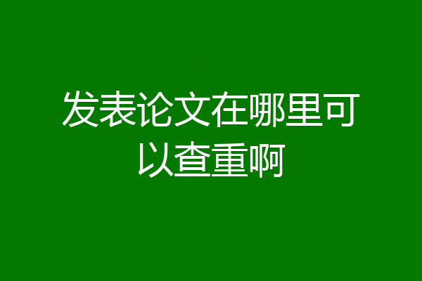 发表论文在哪里可以查重啊