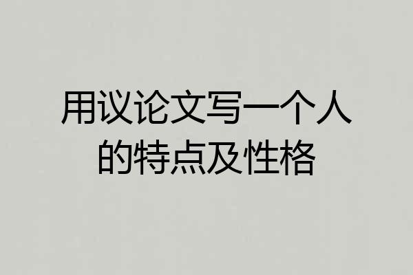 用议论文写一个人的特点及性格
