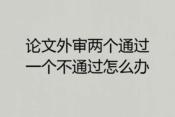 论文外审两个通过一个不通过怎么办