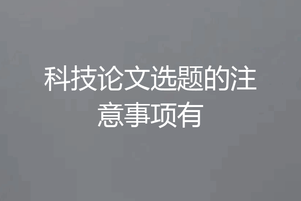 科技论文选题的注意事项有