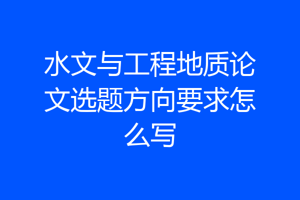 水文与工程地质论文选题方向要求怎么写