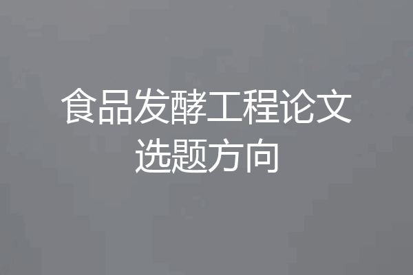 食品发酵工程论文选题方向