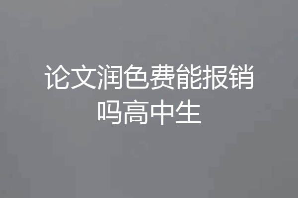 论文润色费能报销吗高中生