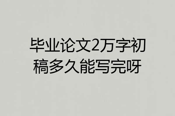 毕业论文2万字初稿多久能写完呀