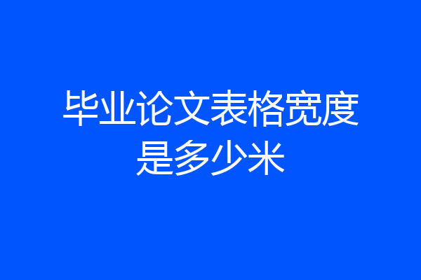 毕业论文表格宽度是多少米