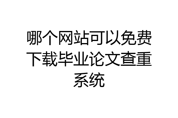 哪个网站可以免费下载毕业论文查重系统