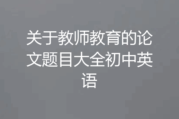 关于教师教育的论文题目大全初中英语